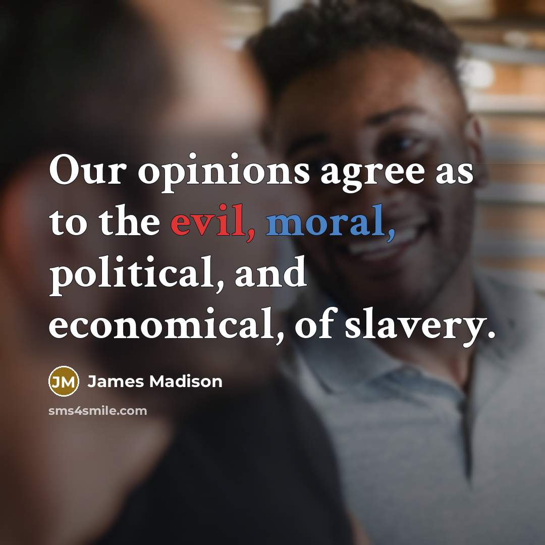 “Our opinions agree as to the evil, moral, political, and…” quote by James Madison