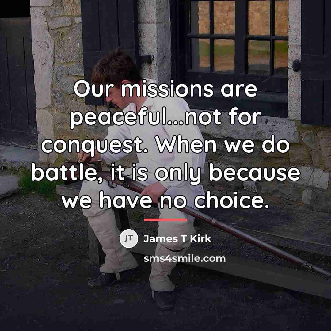 “Our missions are peaceful...not for conquest. When we do battle,…” quote by James T Kirk