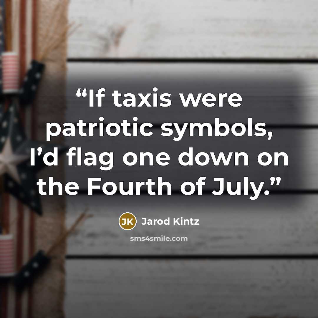 “If taxis were patriotic symbols, I’d flag one down on the Fourth of July.” quote by Jarod Kintz