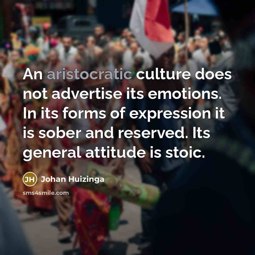 “An aristocratic culture does not advertise its emotions. In its…” quote by Johan Huizinga