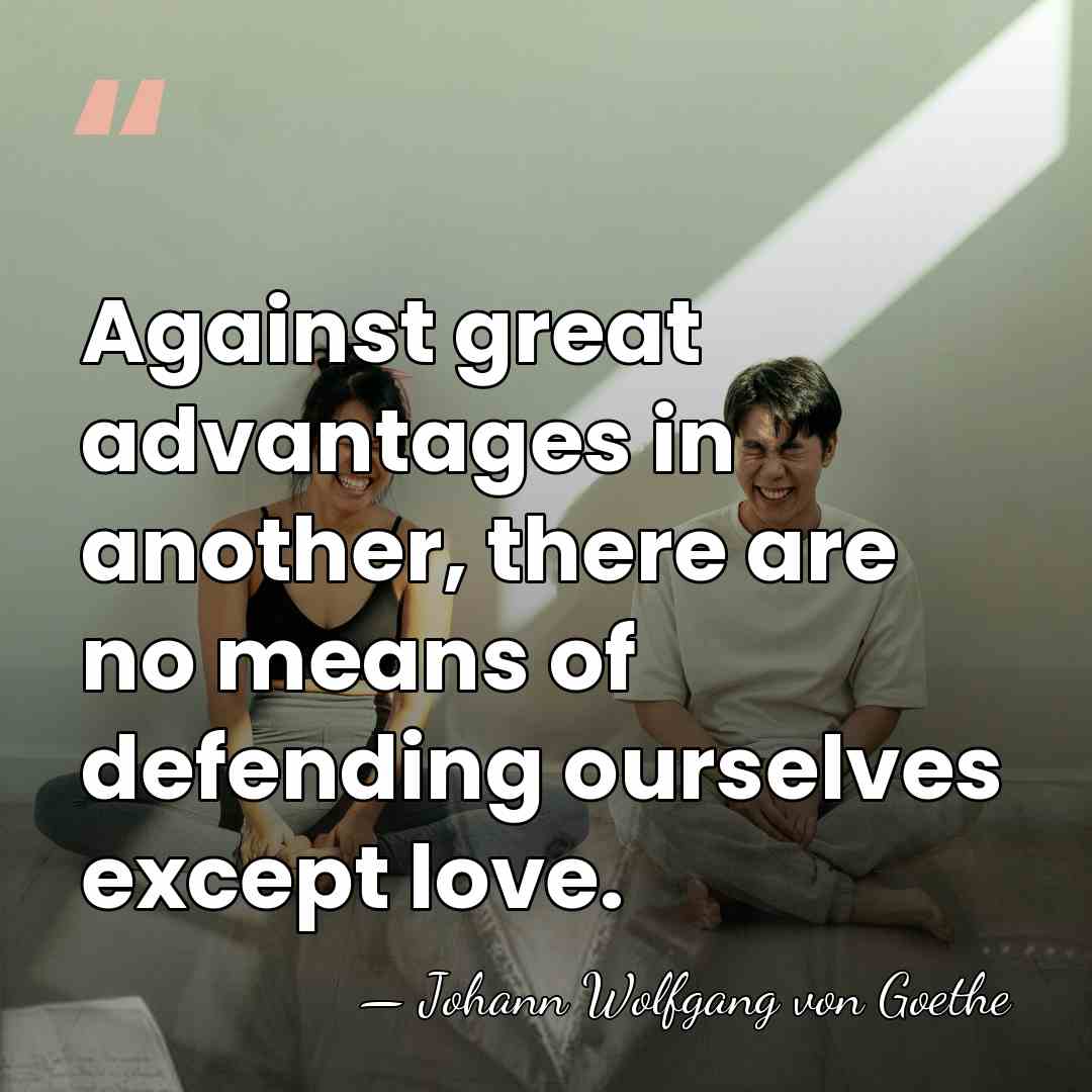 Against great advantages in another, there are no means of defending ourselves&hellip; - Johann Wolfgang von Goethe