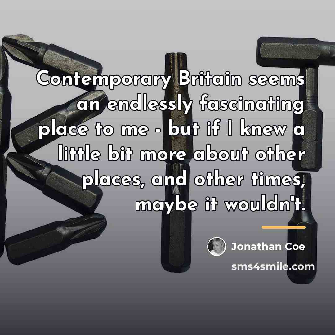“Contemporary Britain seems an endlessly fascinating place to me -…” quote by Jonathan Coe