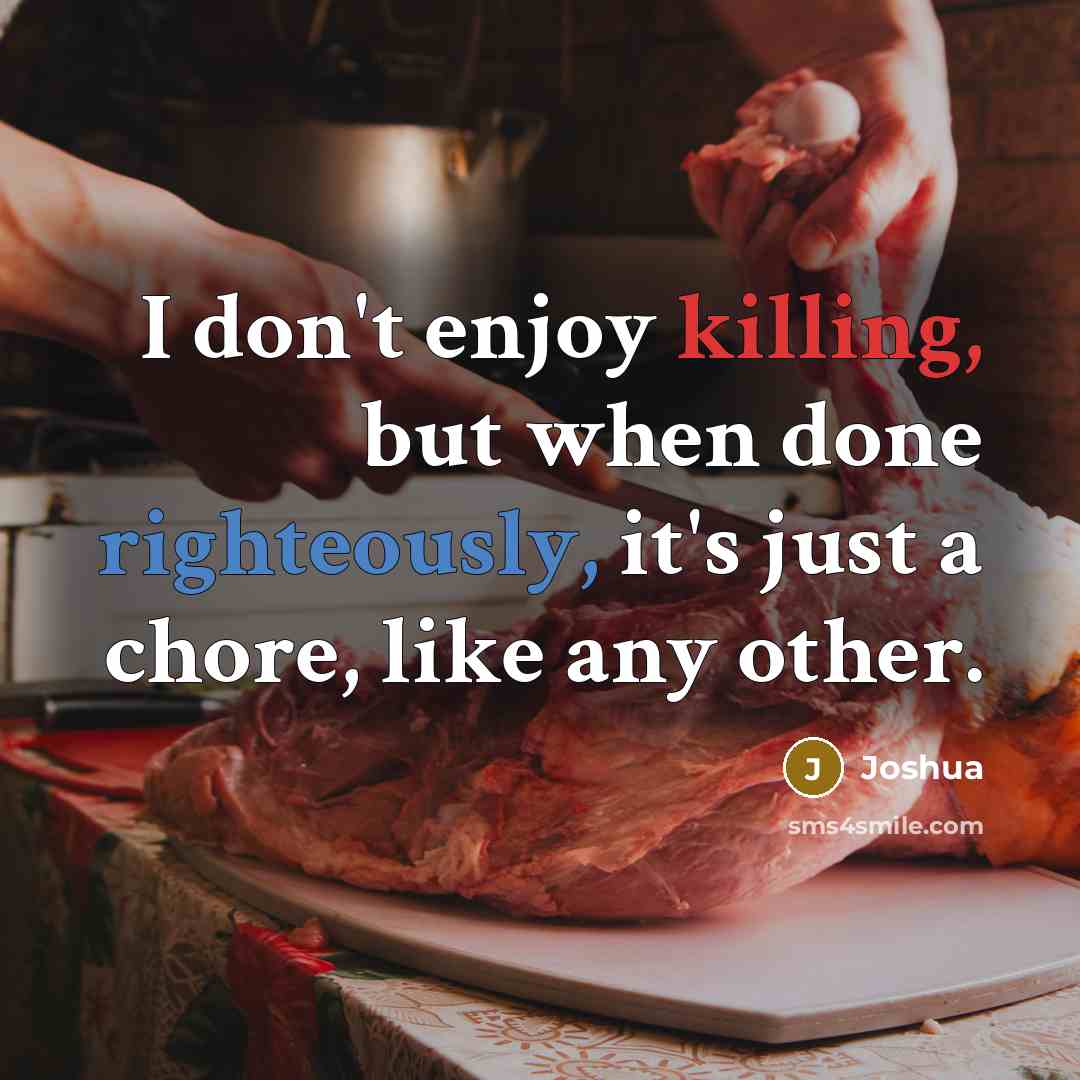 “I don't enjoy killing, but when done righteously, it's just a chore, like any other.” quote by Joshua