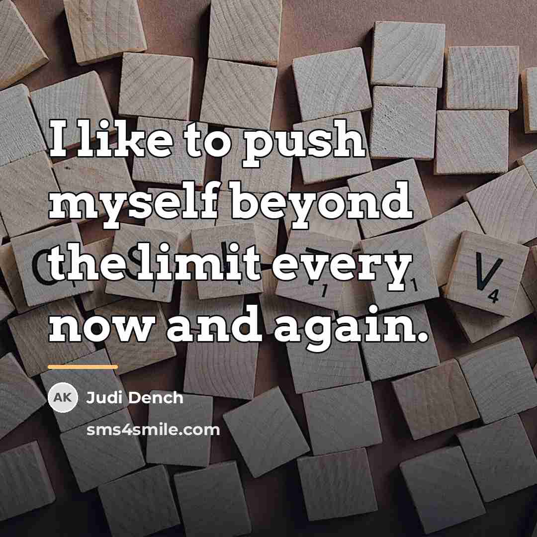 “I like to push myself beyond the limit every now…” quote by Judi Dench