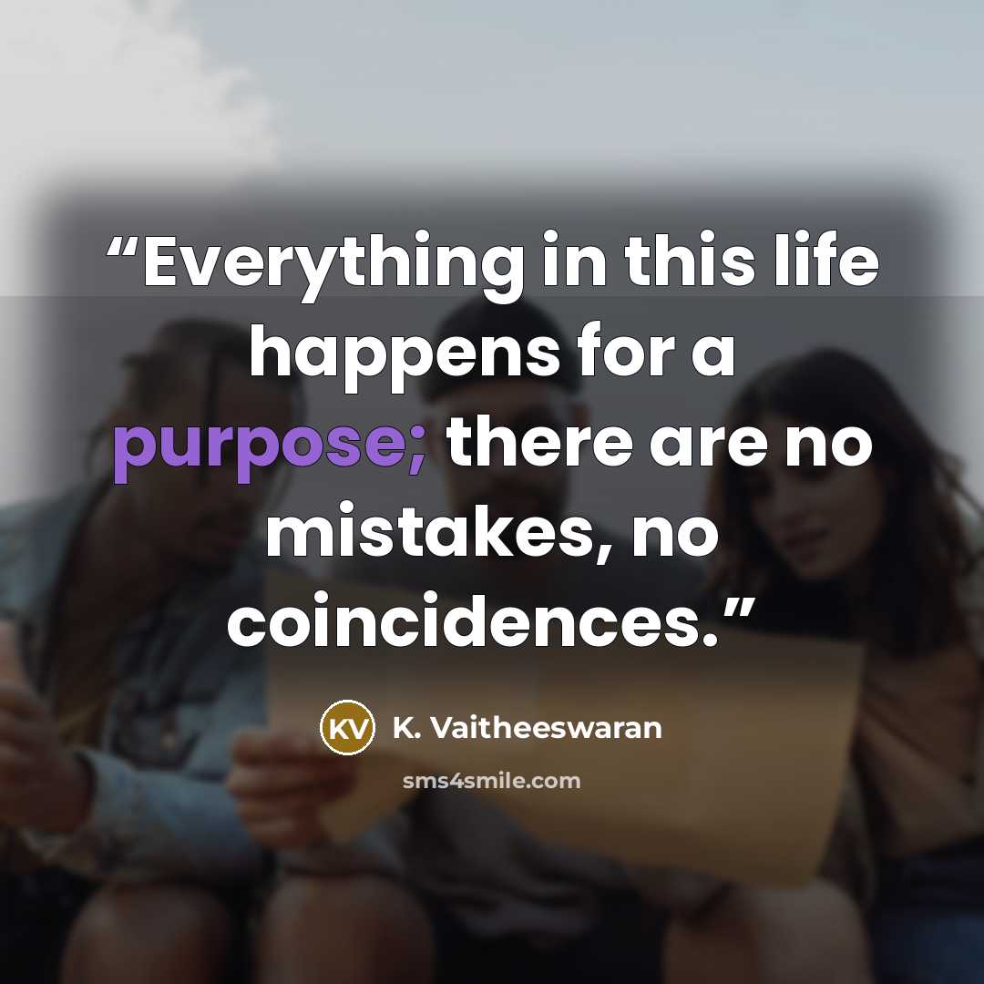 “Everything in this life happens for a purpose; there are no mistakes, no coincidences.” quote by K. Vaitheeswaran