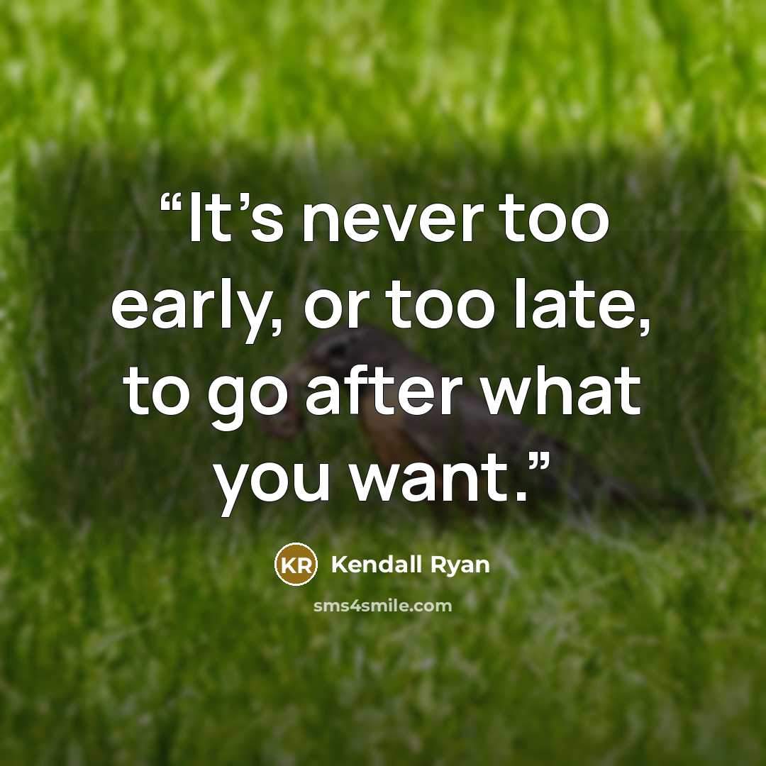 “It’s never too early, or too late, to go after what you want.” quote by Kendall Ryan