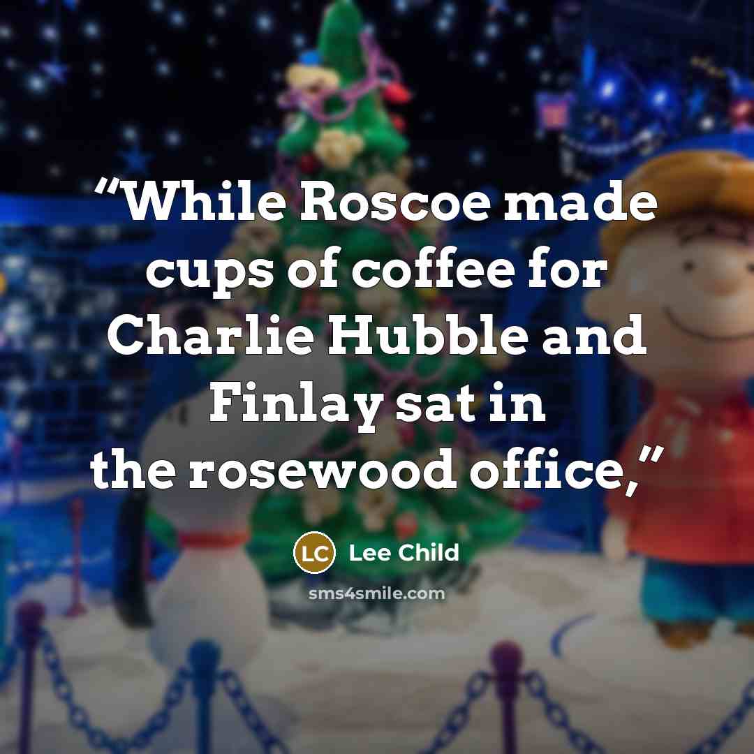 “While Roscoe made cups of coffee for Charlie Hubble and Finlay sat in the rosewood office,” quote by Lee Child