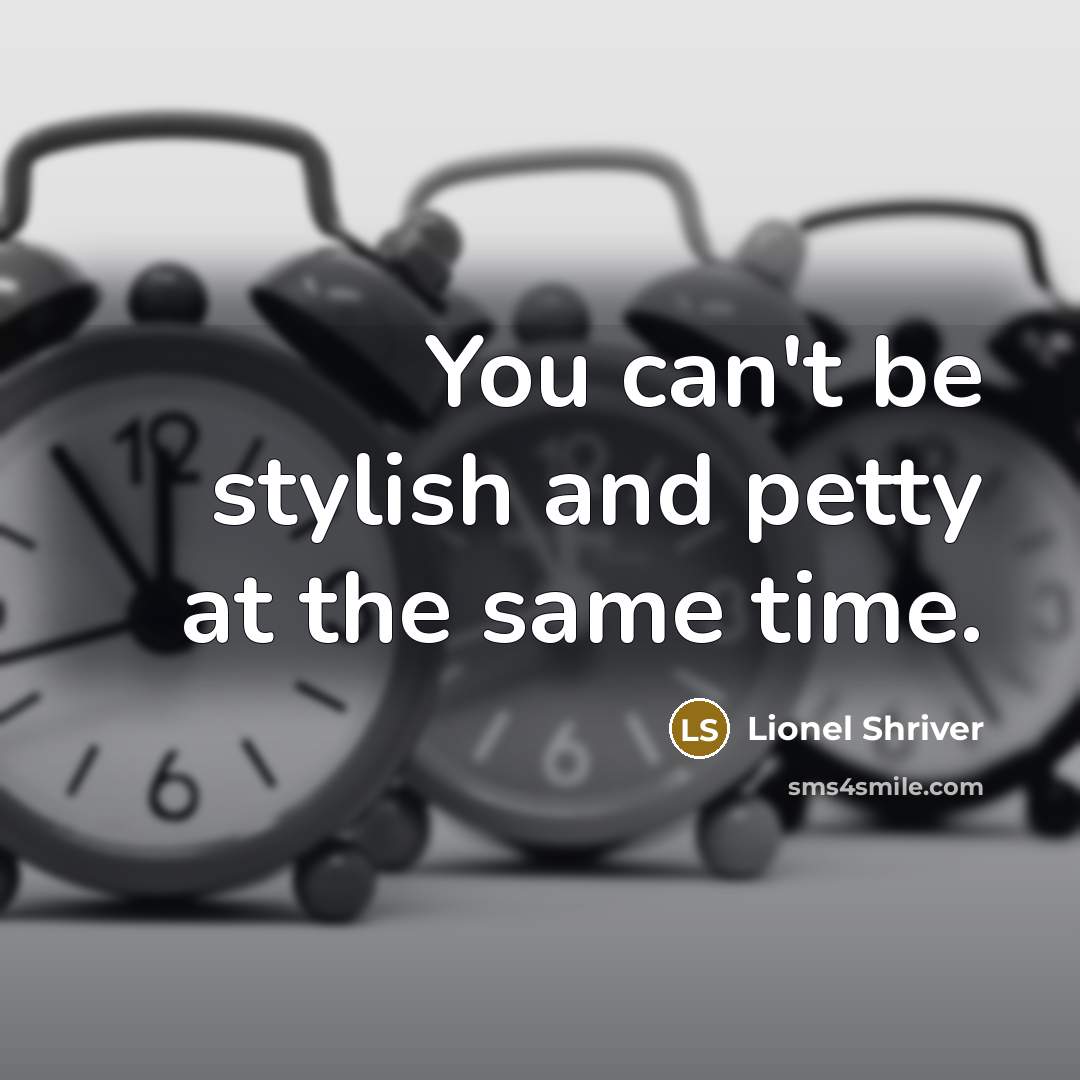 “You can't be stylish and petty at the same time.…” quote by Lionel Shriver