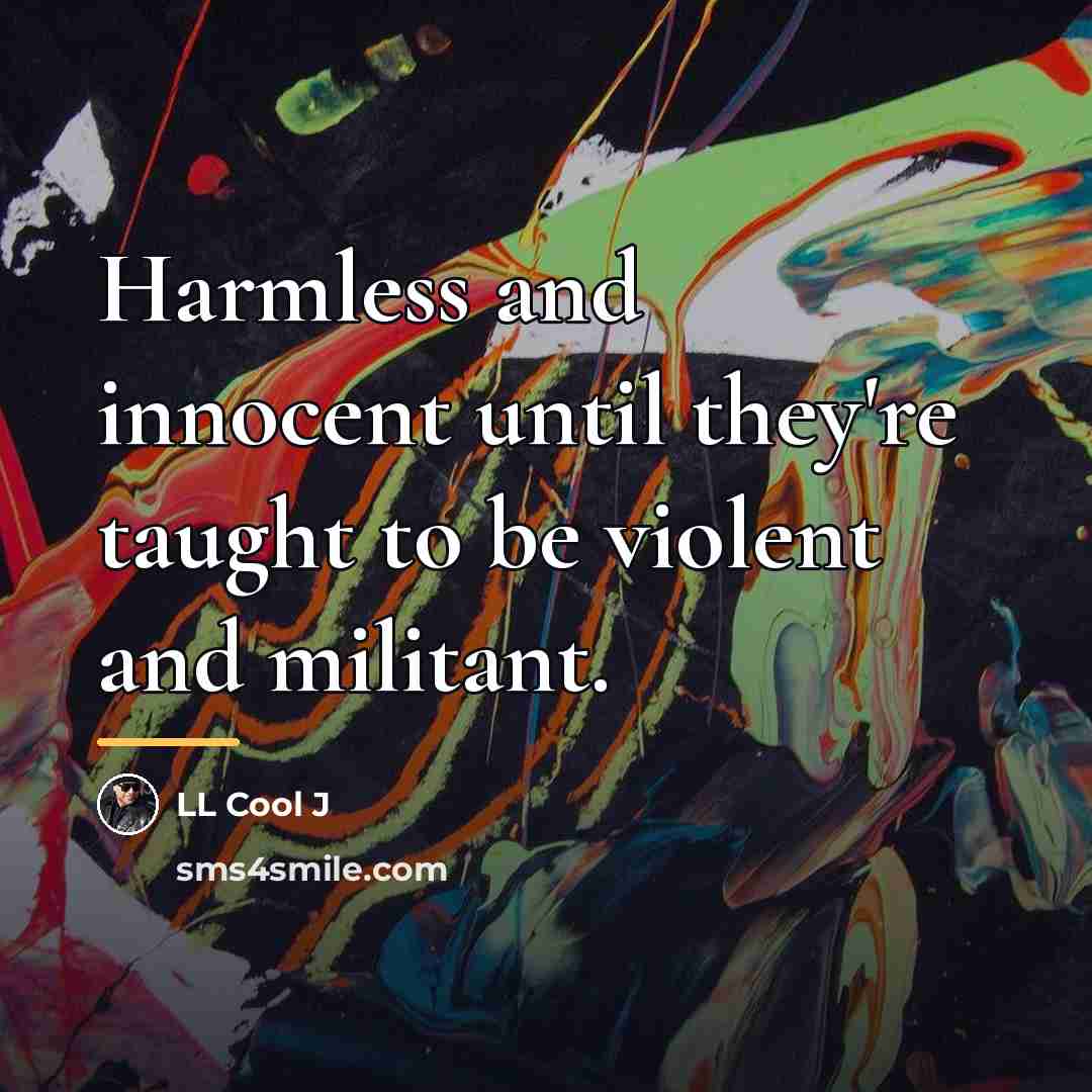 “Harmless and innocent until they're taught to be violent and…” quote by LL Cool J