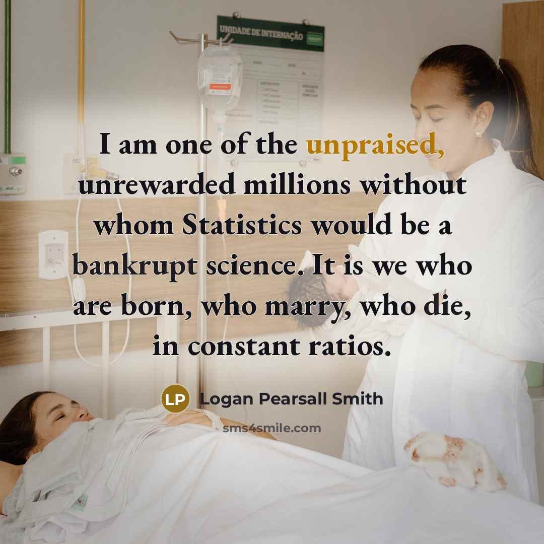 “I am one of the unpraised, unrewarded millions without whom…” quote by Logan Pearsall Smith