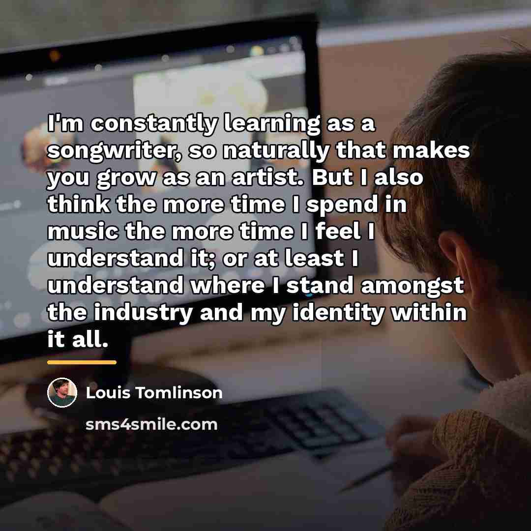 “I'm constantly learning as a songwriter, so naturally that makes…” quote by Louis Tomlinson