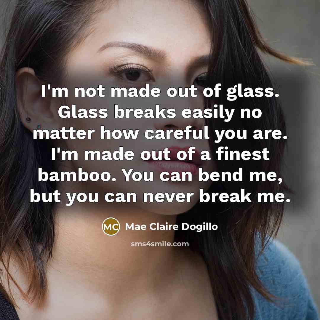 “I'm not made out of glass. Glass breaks easily no…” quote by Mae Claire Dogillo