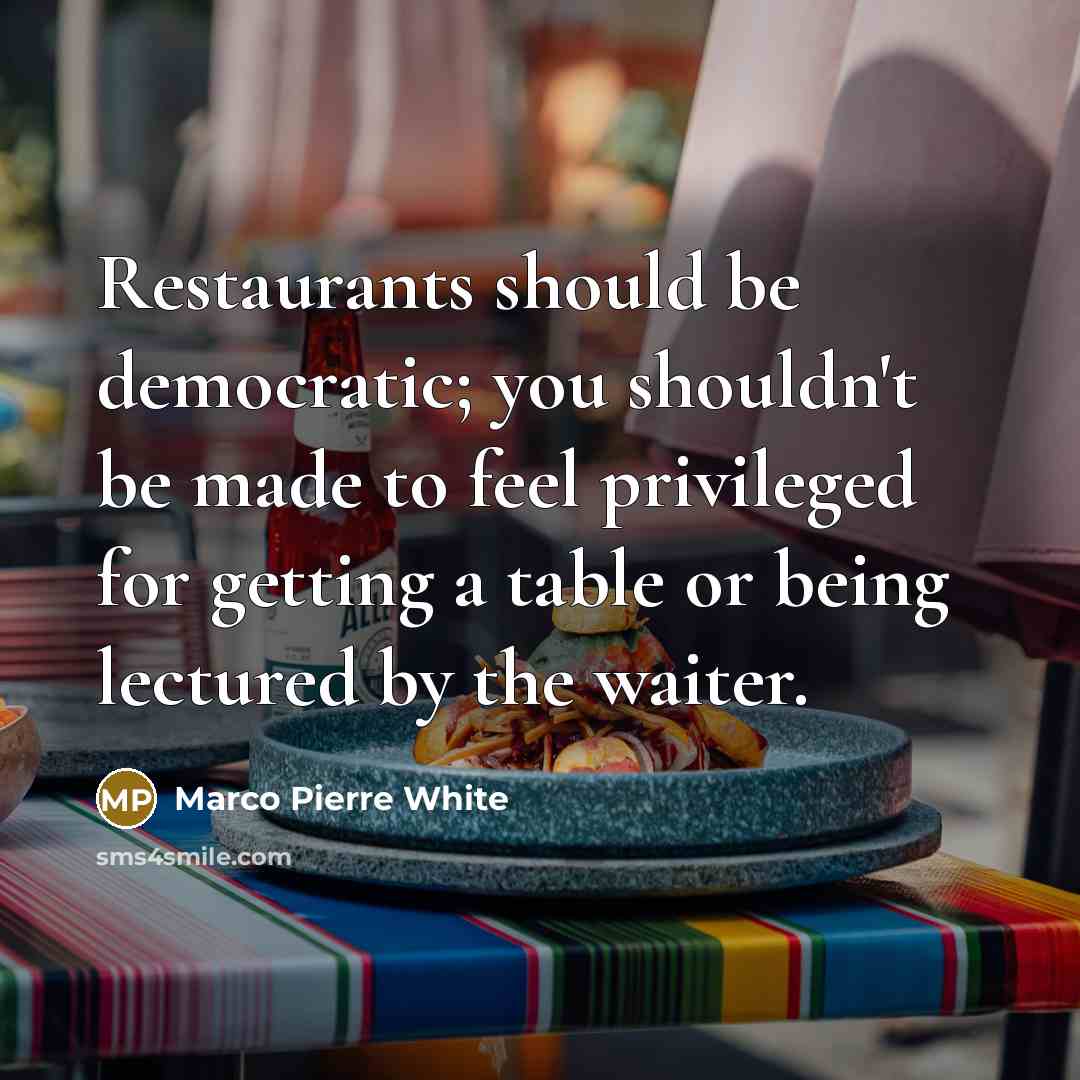 “Restaurants should be democratic; you shouldn't be made to feel…” quote by Marco Pierre White