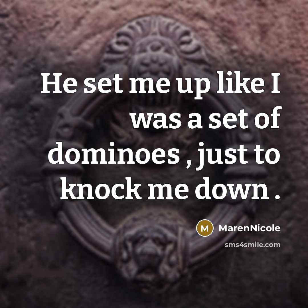 “He set me up like I was a set of dominoes , just to knock me down .” quote by MarenNicole