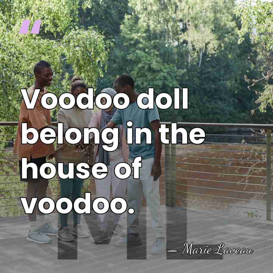 Voodoo doll belong in the house of voodoo. - Marie Laveau