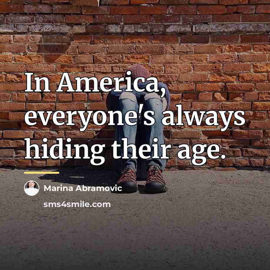 “In America, everyone's always hiding their age.…” quote by Marina Abramovic