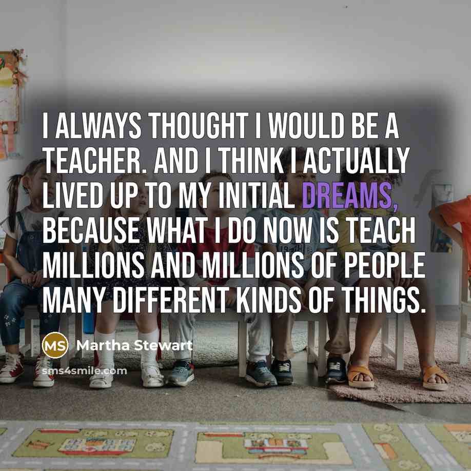 “I always thought I would be a teacher. And I…” quote by Martha Stewart