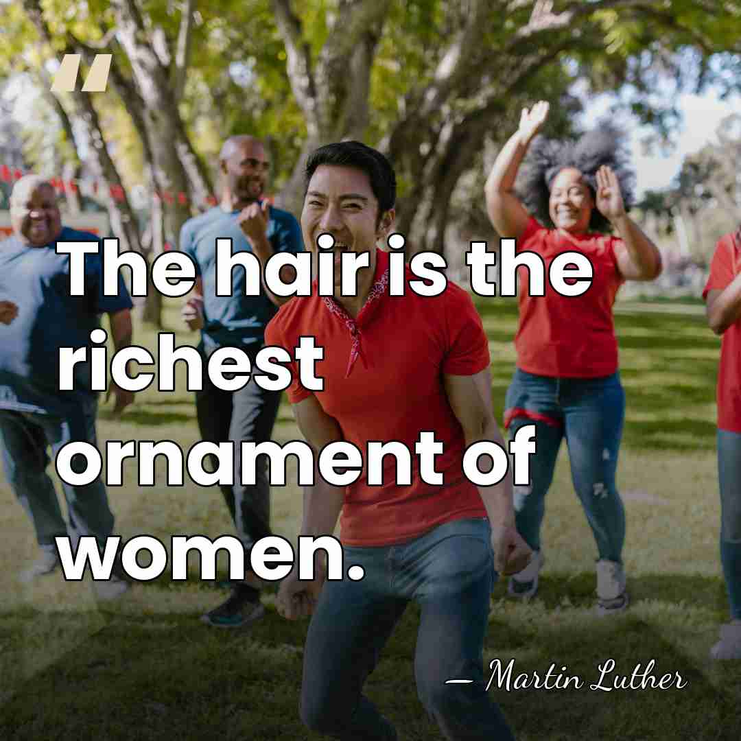 The hair is the richest ornament of women. - Martin Luther