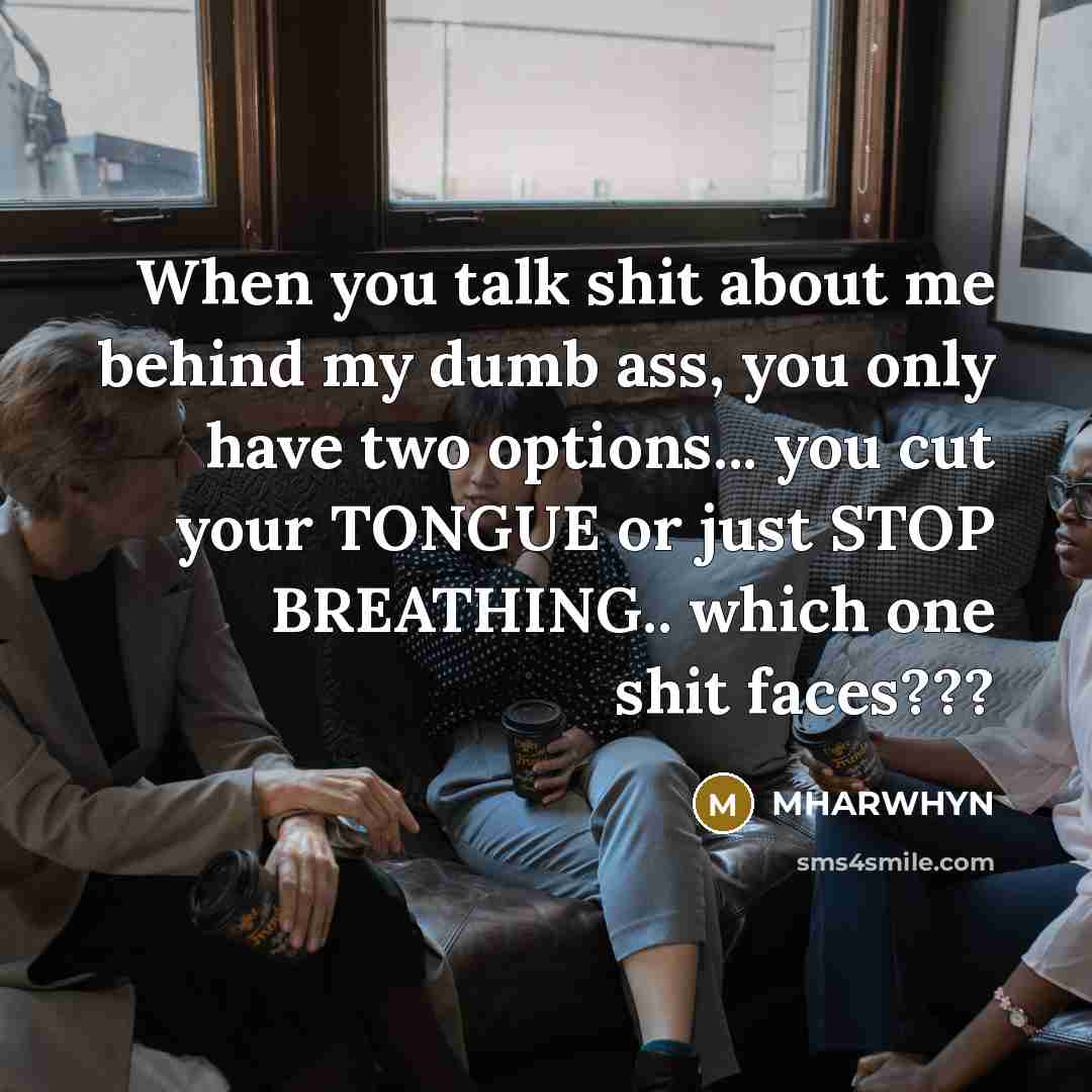 “When you talk shit about me behind my dumb ass,…” quote by MHARWHYN