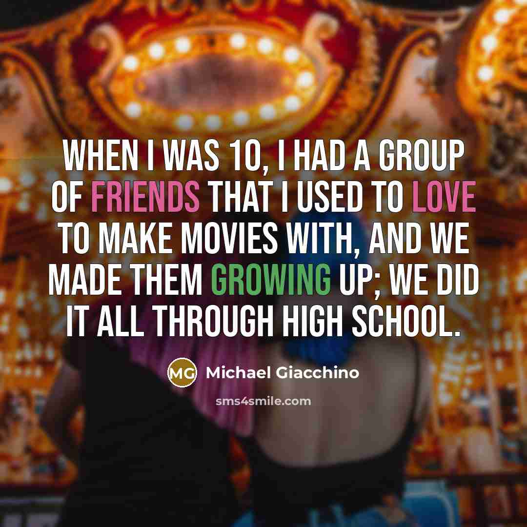 “When I was 10, I had a group of friends that I used to love to make movies with, and we made them growing up; we did it all through high school.” quote by Michael Giacchino