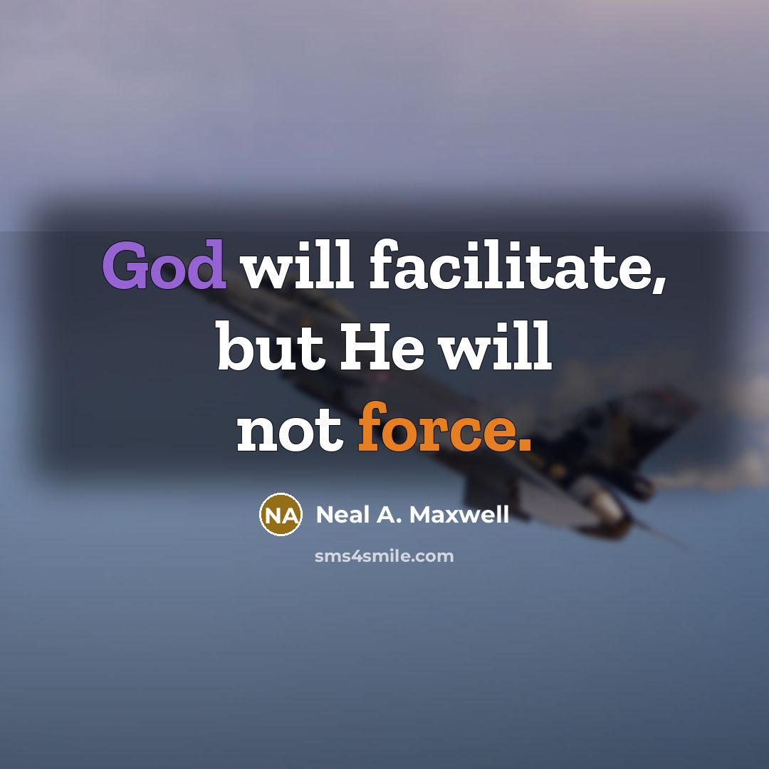 “God will facilitate, but He will not force.” quote by Neal A. Maxwell