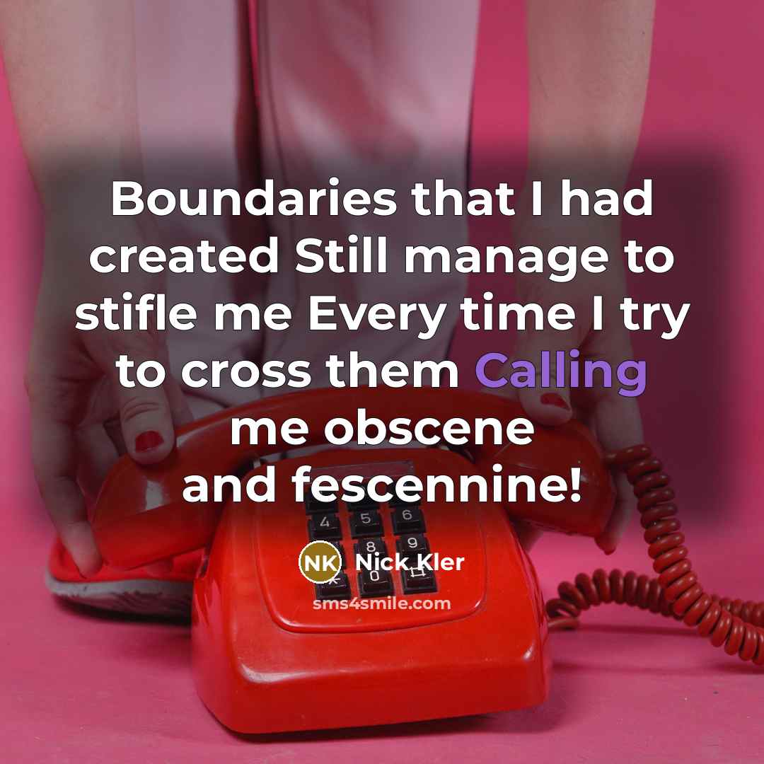 “Boundaries that I had created Still manage to stifle me Every time I try to cross them Calling me obscene and fescennine!” quote by Nick Kler