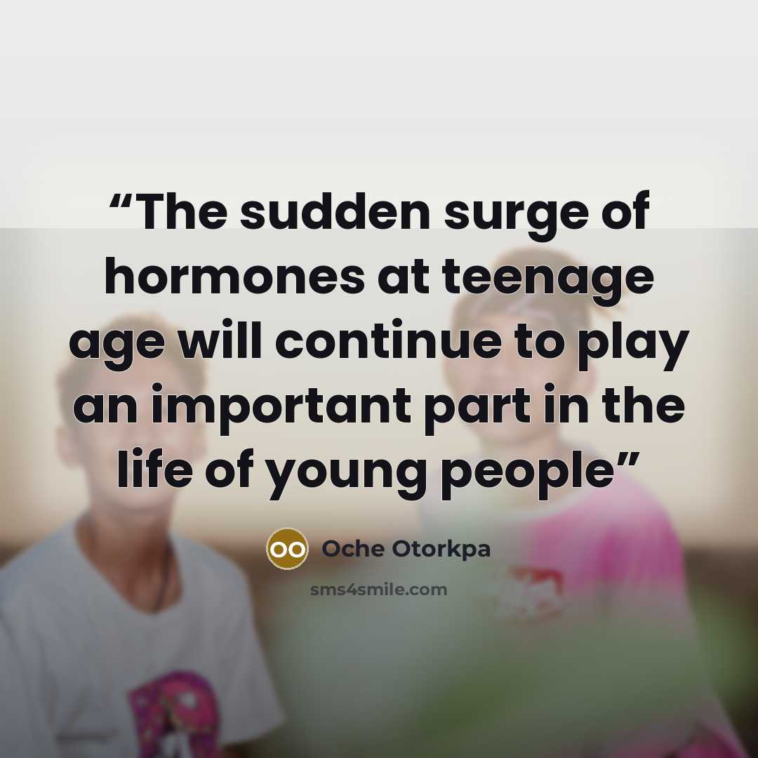 “The sudden surge of hormones at teenage age will continue to play an important part in the life of young people” quote by Oche Otorkpa