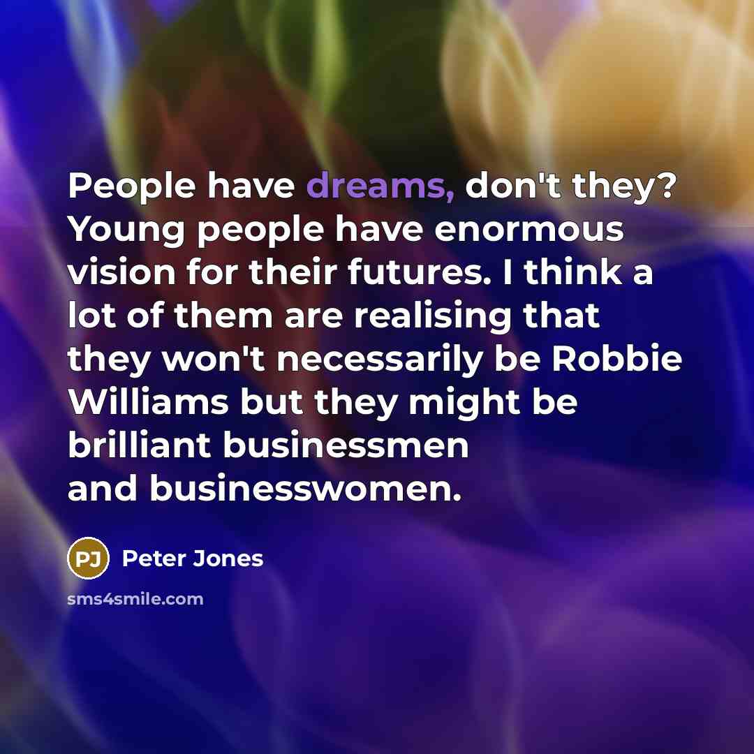 “People have dreams, don't they? Young people have enormous vision…” quote by Peter Jones