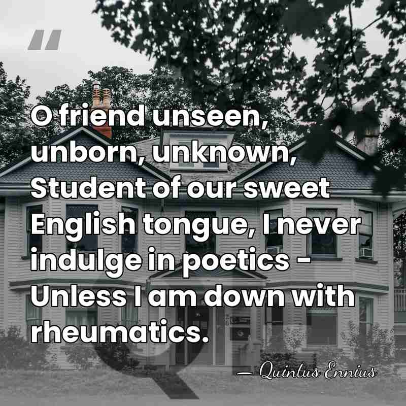 O friend unseen, unborn, unknown, Student of our sweet English tongue, I&hellip; - Quintus Ennius