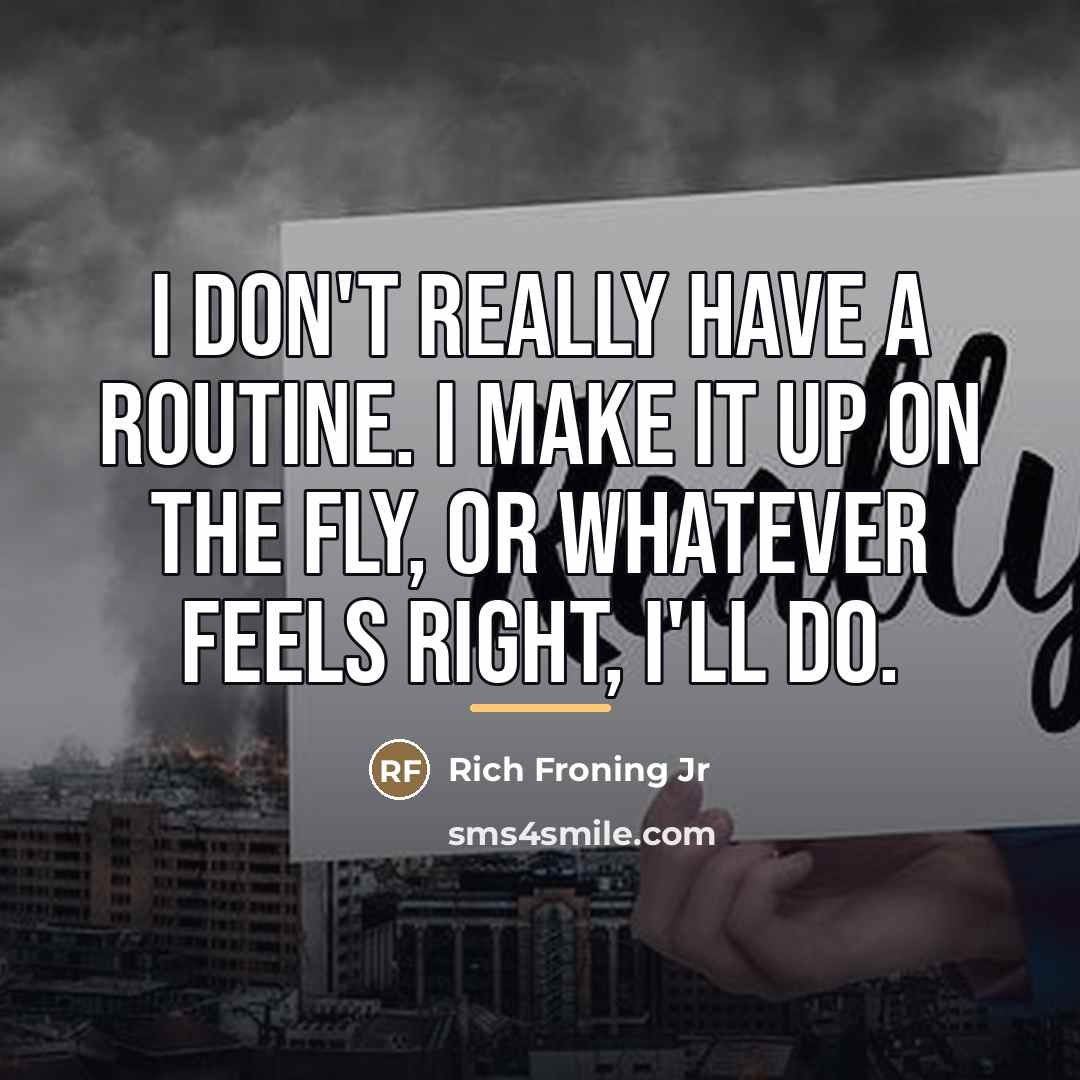 “I don't really have a routine. I make it up…” quote by Rich Froning Jr