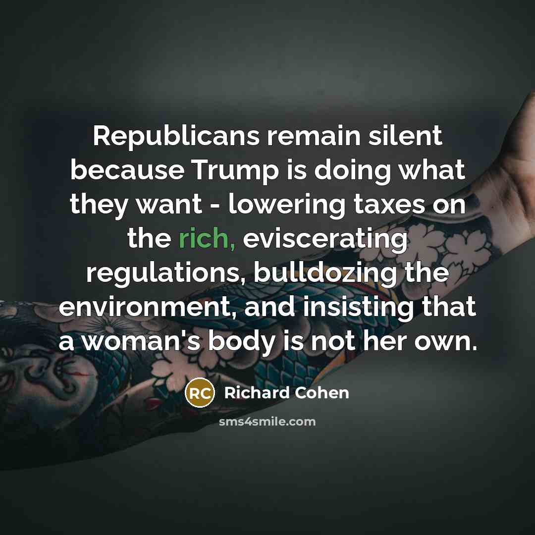 “Republicans remain silent because Trump is doing what they want…” quote by Richard Cohen