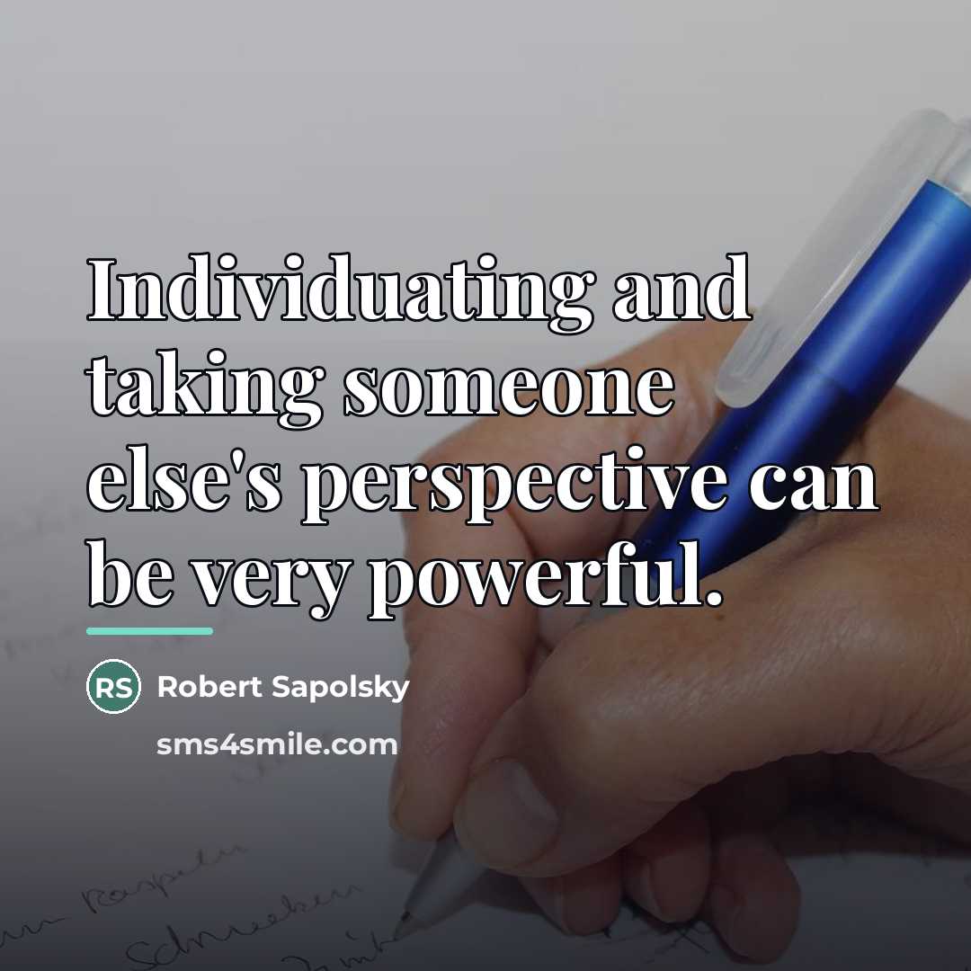 “Individuating and taking someone else's perspective can be very powerful.…” quote by Robert Sapolsky