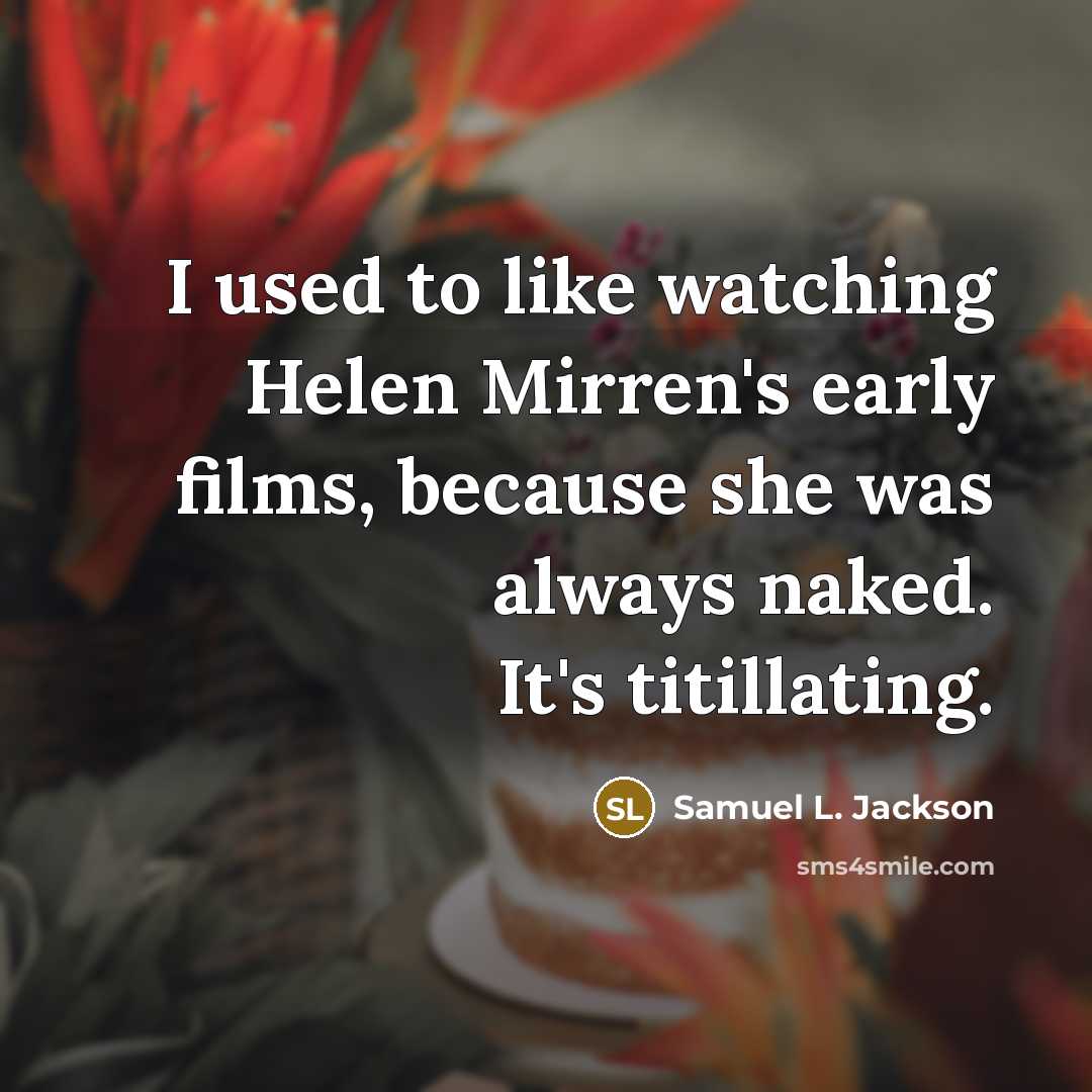 “I used to like watching Helen Mirren's early films, because…” quote by Samuel L. Jackson