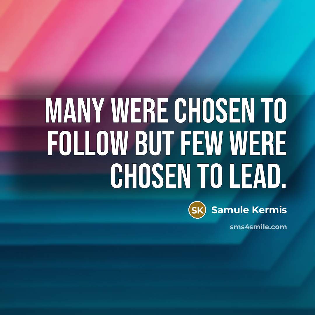 “Many were chosen to follow but few were chosen to lead.” quote by Samule Kermis