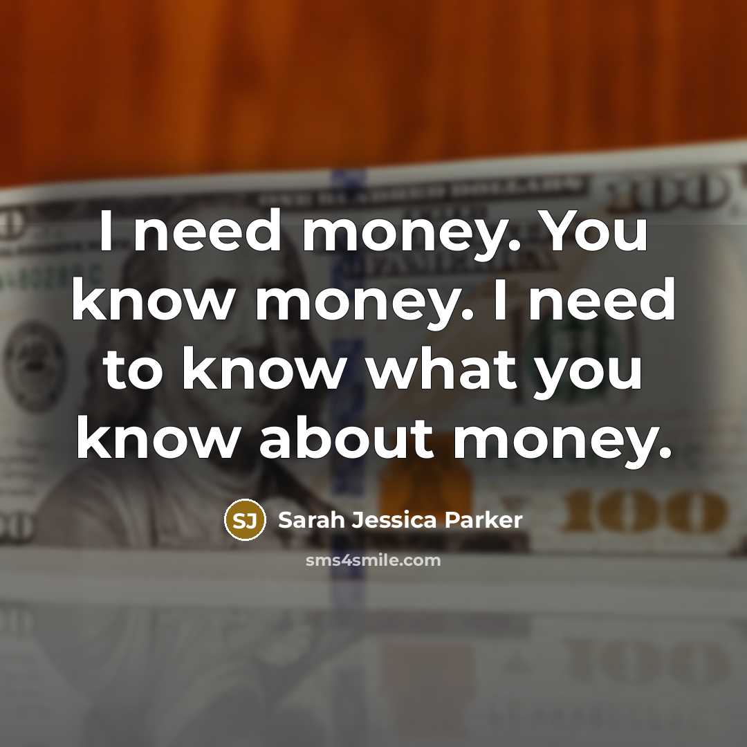 “I need money. You know money. I need to know…” quote by Sarah Jessica Parker