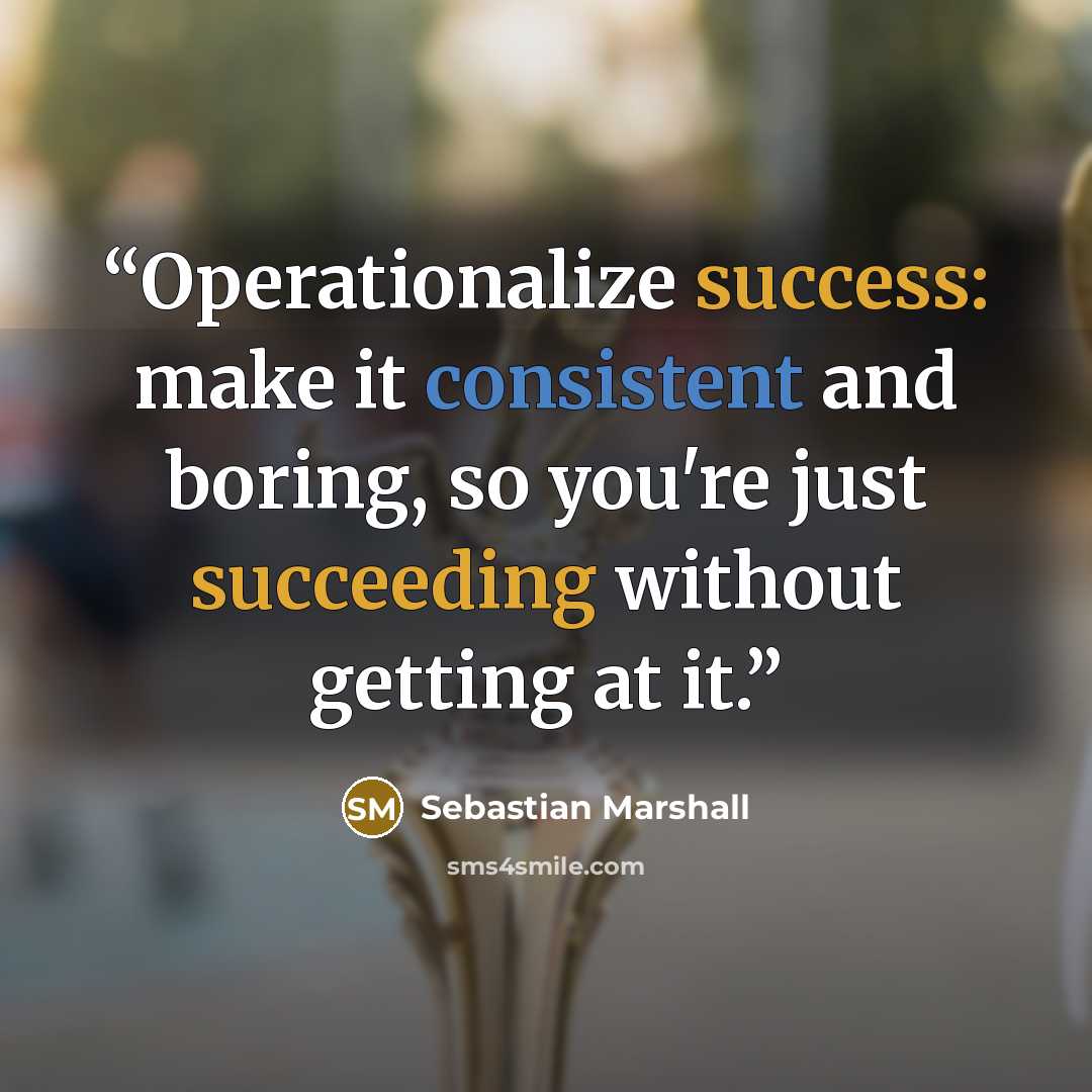 “Operationalize success: make it consistent and boring, so you're just succeeding without getting at it.” quote by Sebastian Marshall