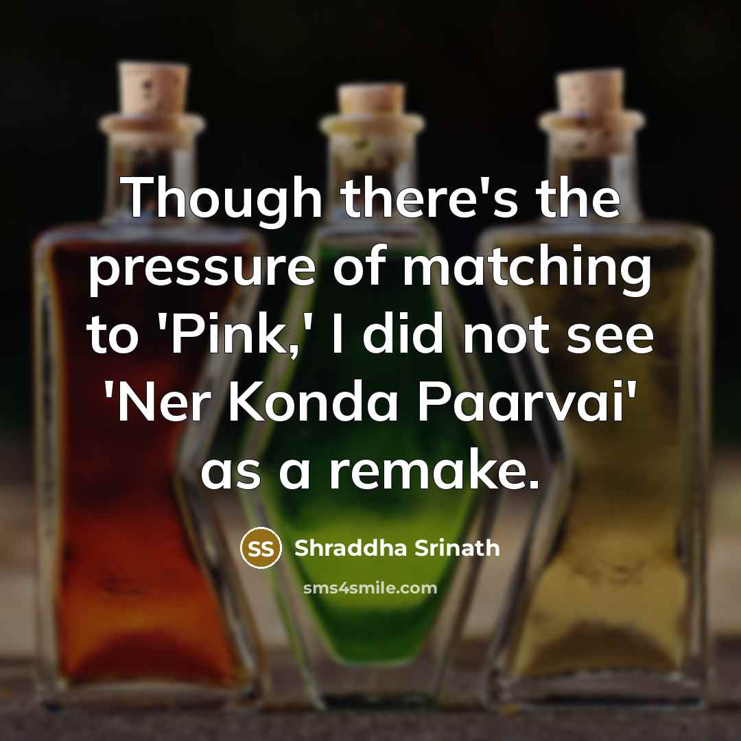 “Though there's the pressure of matching to 'Pink,' I did…” quote by Shraddha Srinath
