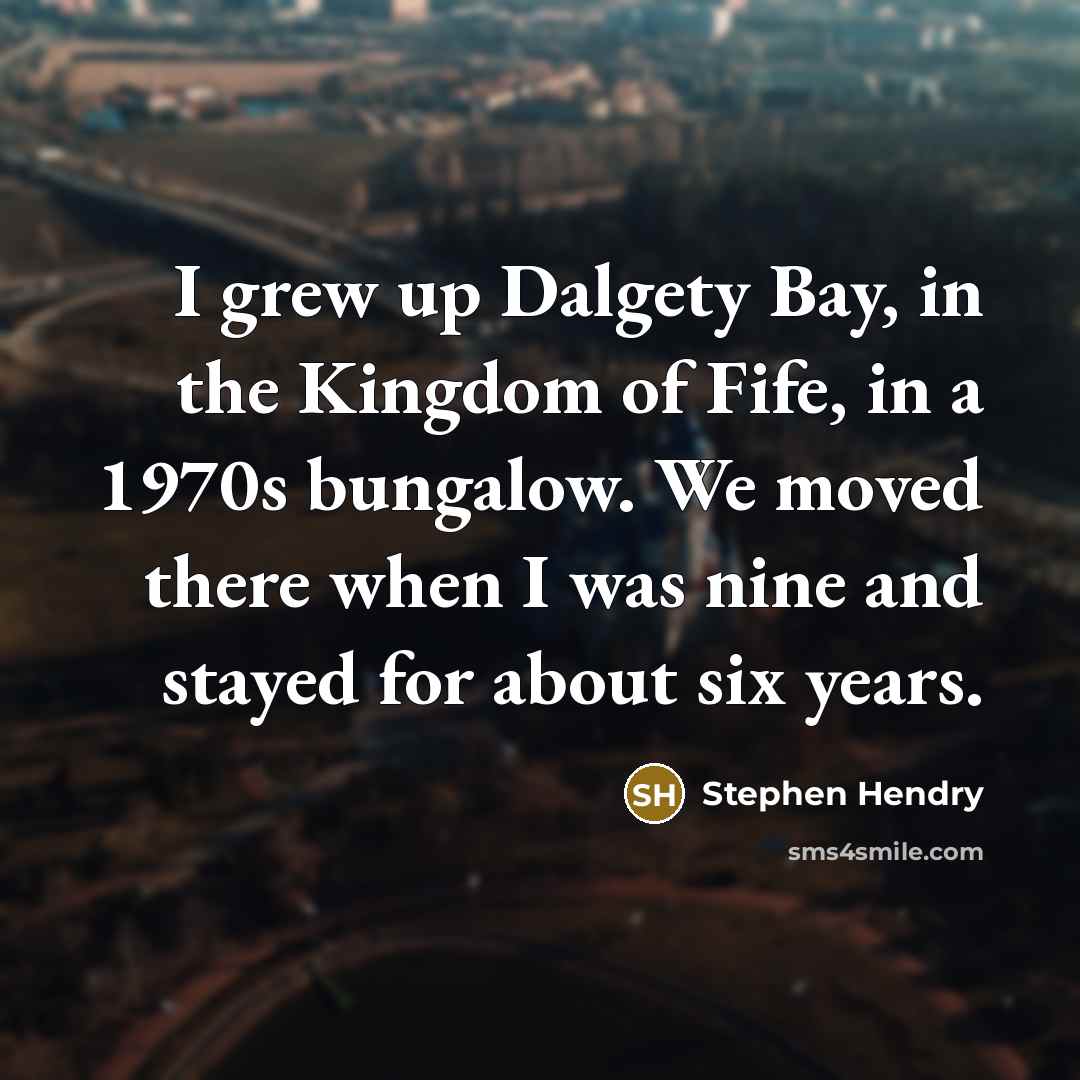 “I grew up Dalgety Bay, in the Kingdom of Fife,…” quote by Stephen Hendry