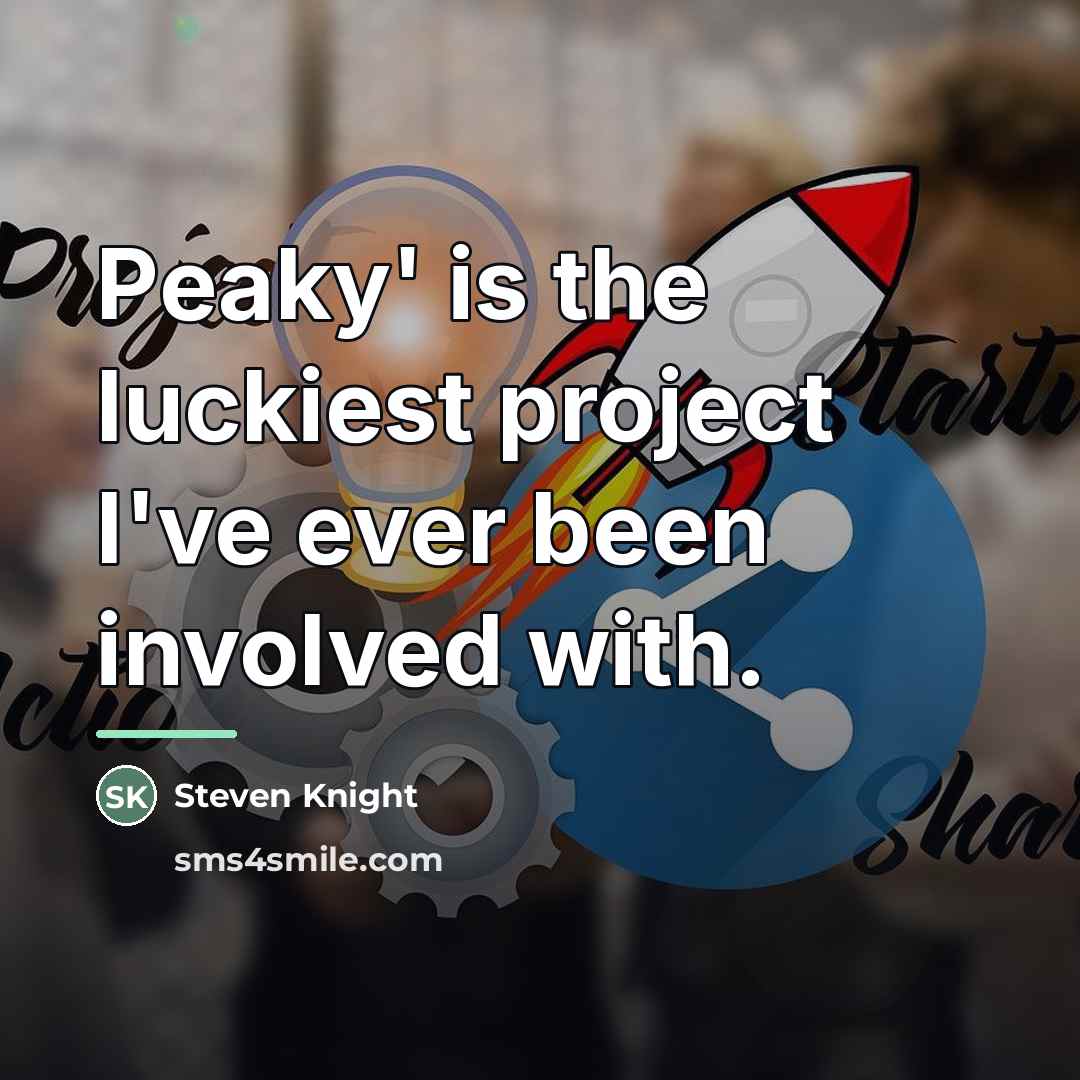 “Peaky' is the luckiest project I've ever been involved with.…” quote by Steven Knight