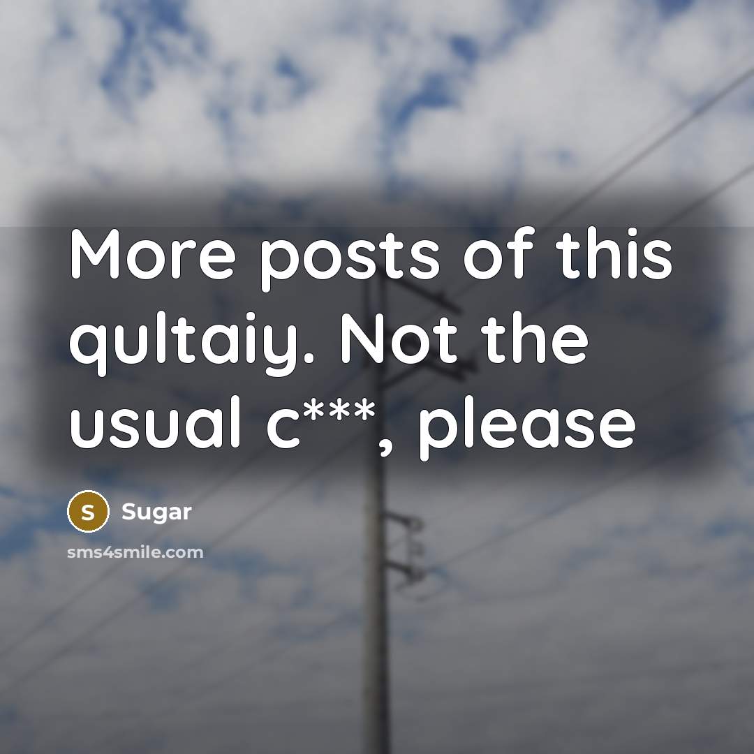 “More posts of this qultaiy. Not the usual c***, please” quote by Sugar