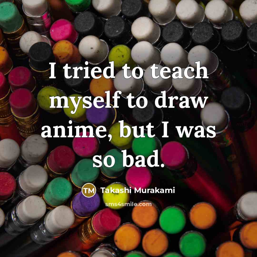 “I tried to teach myself to draw anime, but I…” quote by Takashi Murakami