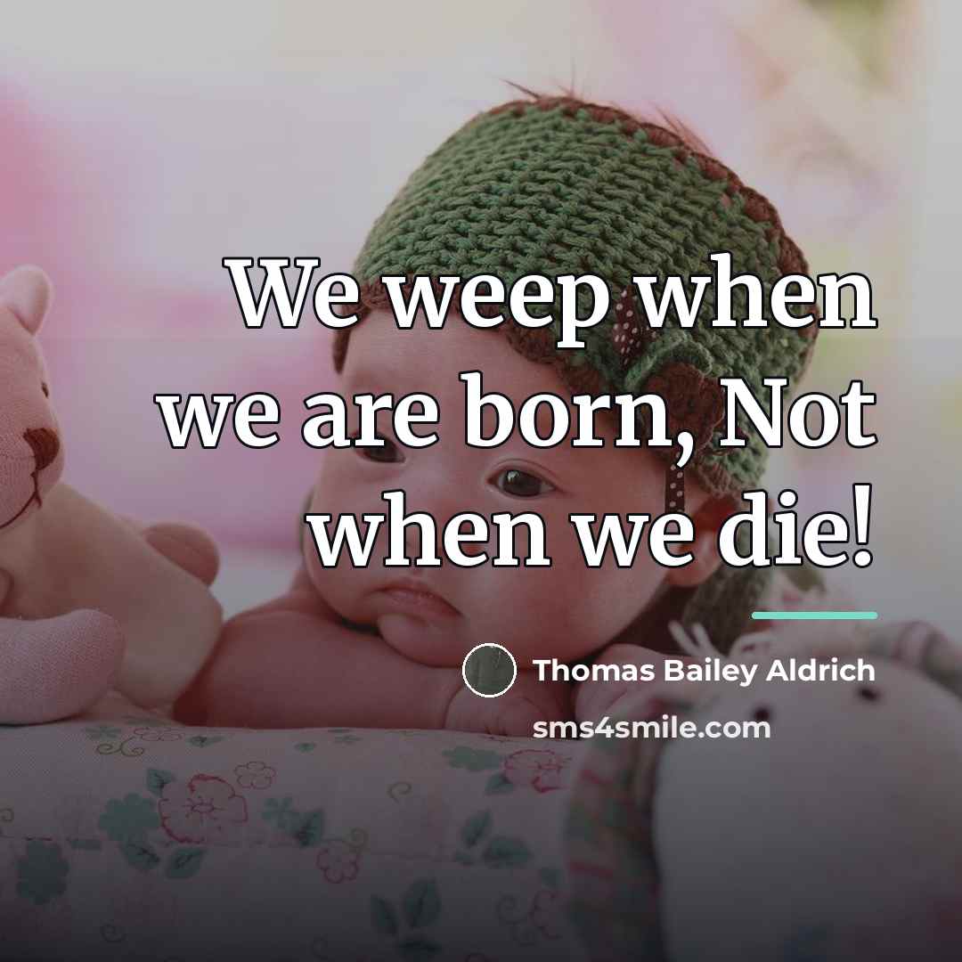 “We weep when we are born, Not when we die!…” quote by Thomas Bailey Aldrich