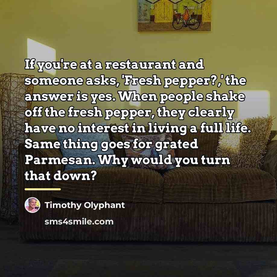 “If you're at a restaurant and someone asks, 'Fresh pepper?,'…” quote by Timothy Olyphant