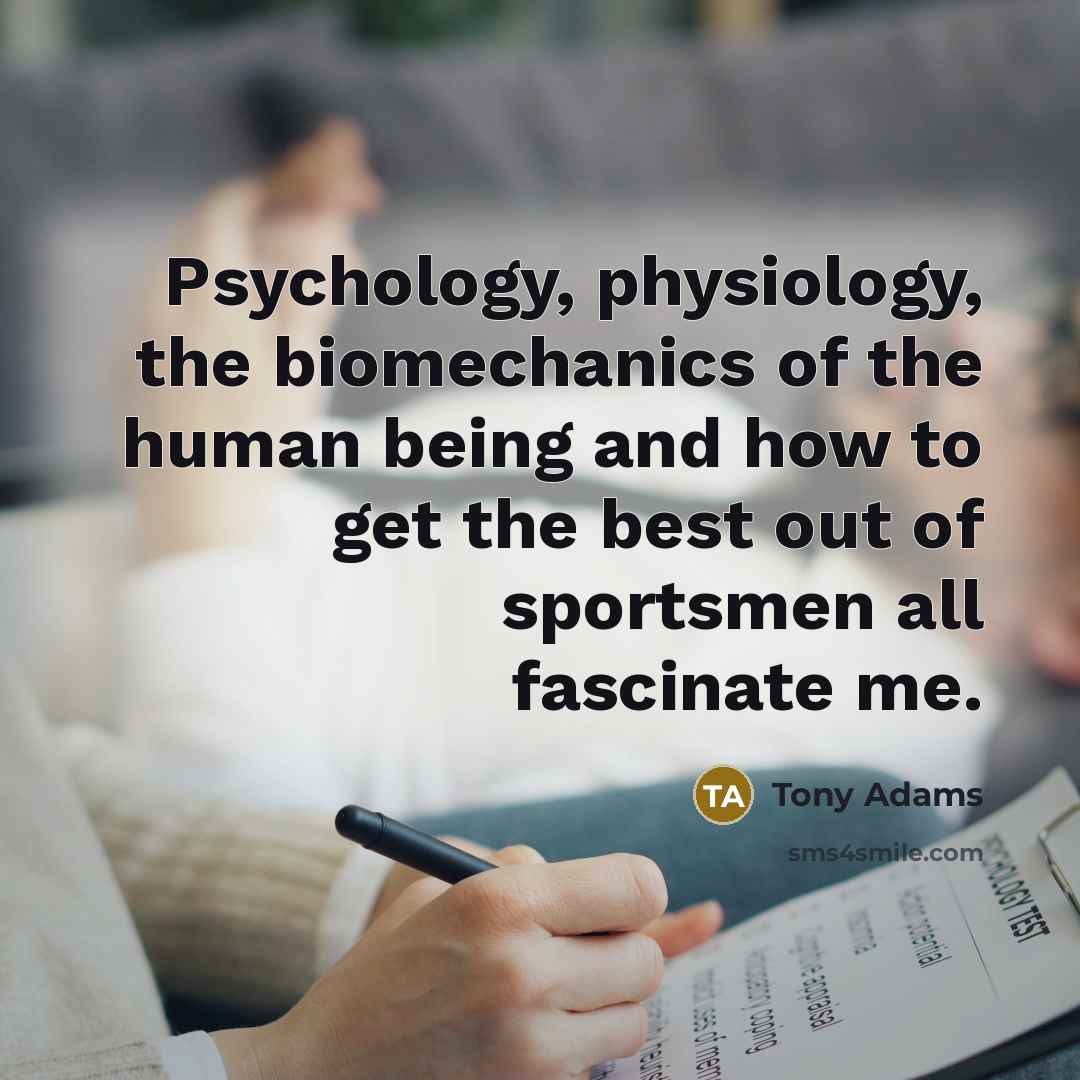 “Psychology, physiology, the biomechanics of the human being and how…” quote by Tony Adams