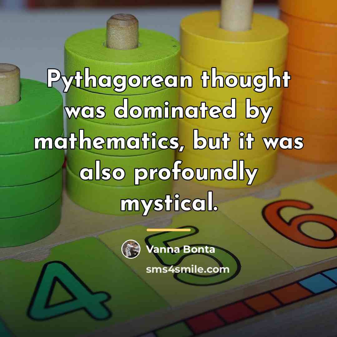 “Pythagorean thought was dominated by mathematics, but it was also…” quote by Vanna Bonta
