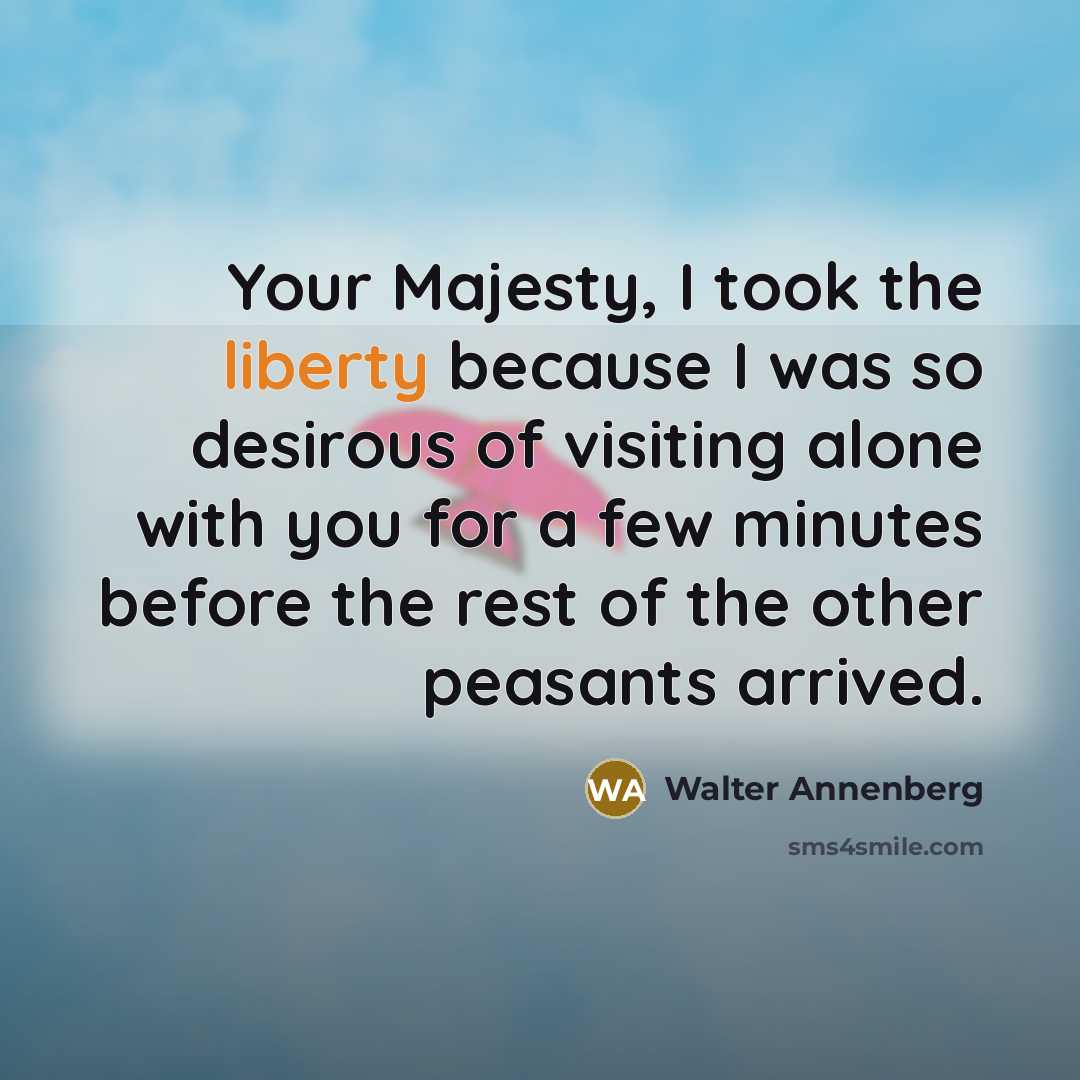 “Your Majesty, I took the liberty because I was so…” quote by Walter Annenberg