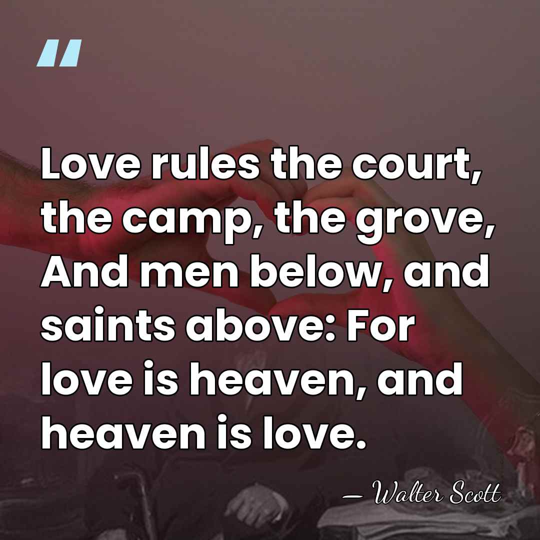 Love rules the court, the camp, the grove, And men below, and&hellip; - Walter Scott