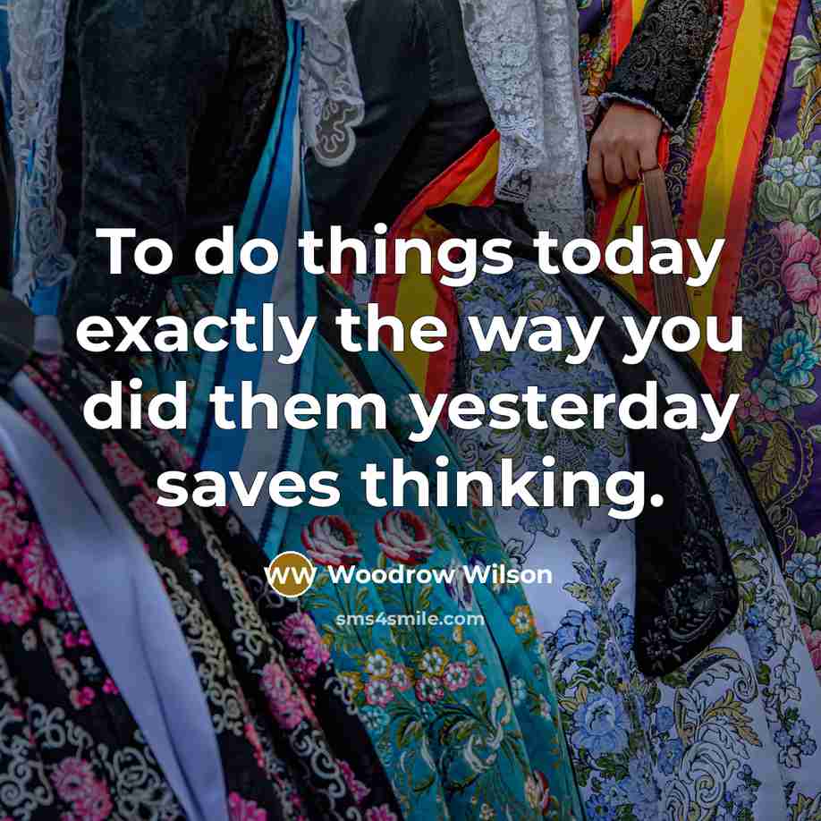 “To do things today exactly the way you did them…” quote by Woodrow Wilson