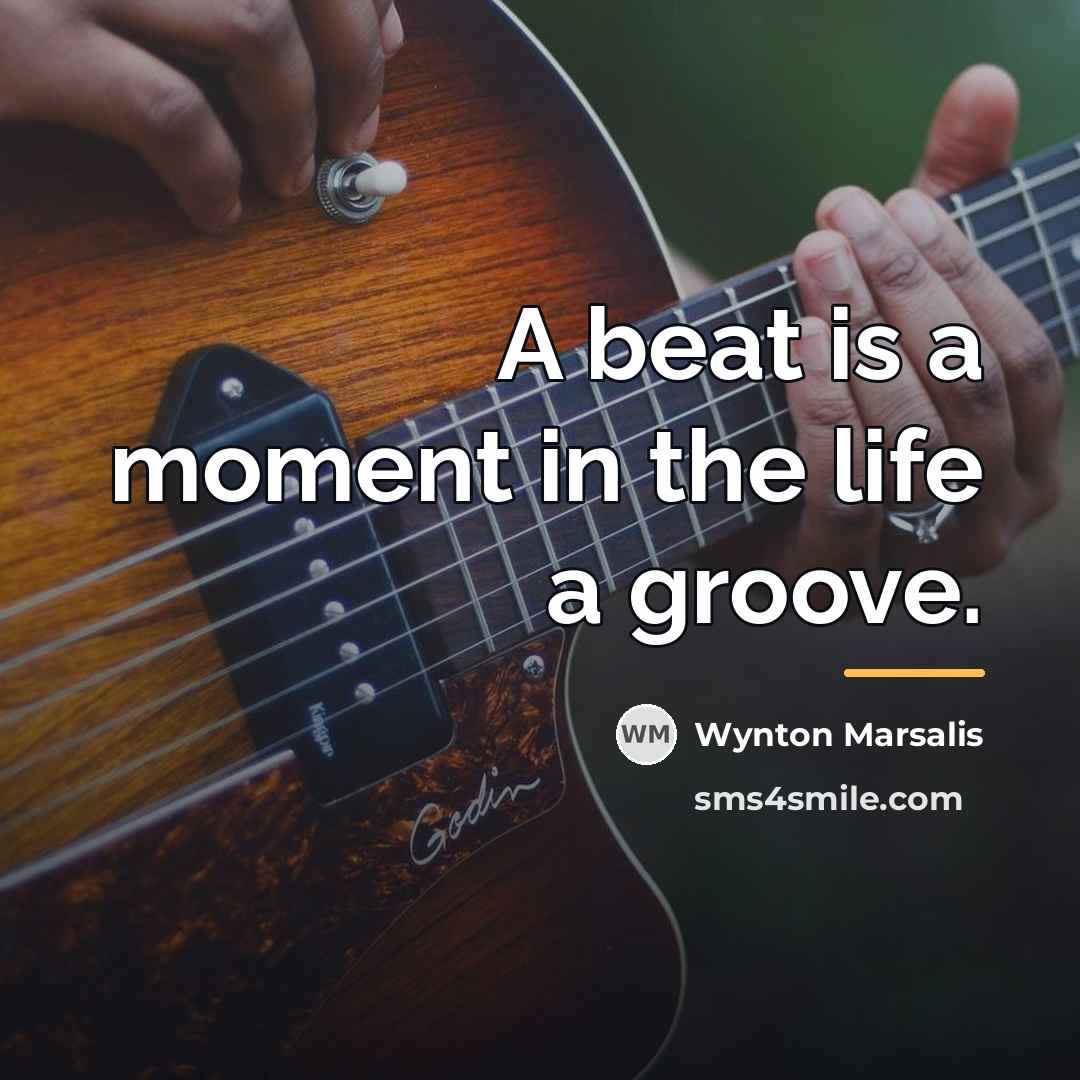 “A beat is a moment in the life a groove.…” quote by Wynton Marsalis
