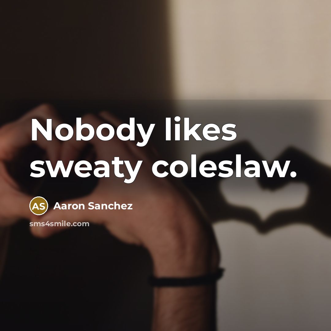 “Nobody likes sweaty coleslaw.…” quote by Aaron Sanchez